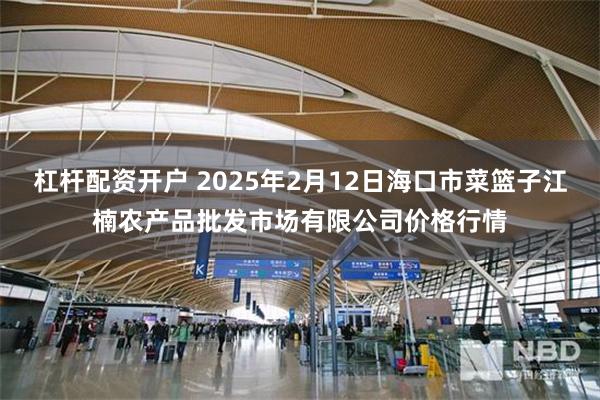 杠杆配资开户 2025年2月12日海口市菜篮子江楠农产品批发市场有限公司价格行情