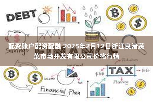 配资账户配资配融 2025年2月12日浙江良渚蔬菜市场开发有限公司价格行情