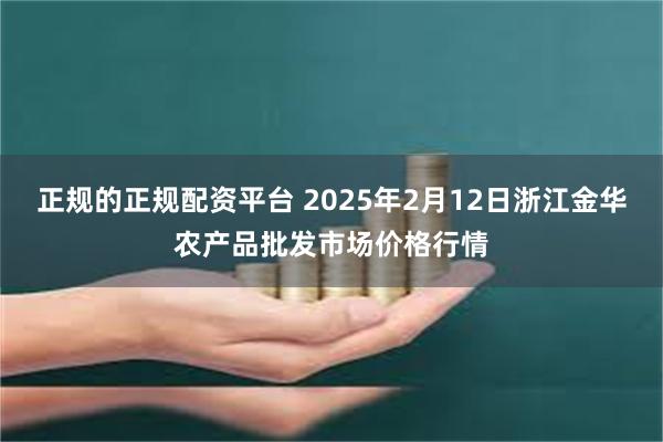 正规的正规配资平台 2025年2月12日浙江金华农产品批发市场价格行情