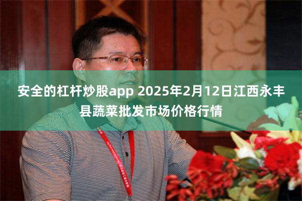 安全的杠杆炒股app 2025年2月12日江西永丰县蔬菜批发市场价格行情