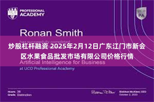 炒股杠杆融资 2025年2月12日广东江门市新会区水果食品批发市场有限公司价格行情