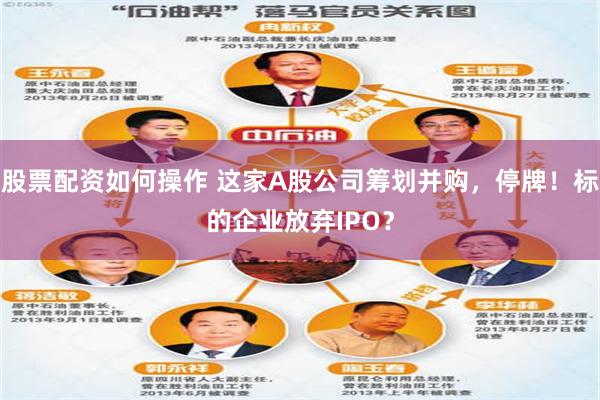 股票配资如何操作 这家A股公司筹划并购，停牌！标的企业放弃IPO？