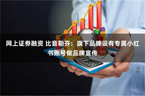 网上证劵融资 比音勒芬：旗下品牌设有专属小红书账号做品牌宣传