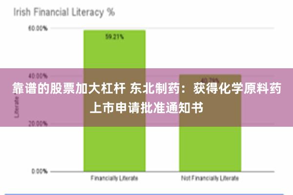 靠谱的股票加大杠杆 东北制药：获得化学原料药上市申请批准通知书