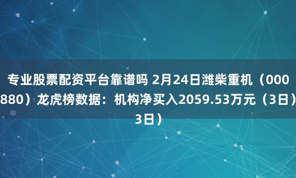 专业股票配资平台靠谱吗 2月24日潍柴重机（000880）龙虎榜数据：机构净买入2059.53万元（3日）