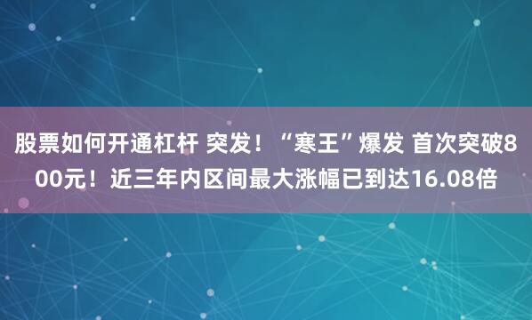 股票如何开通杠杆 突发！“寒王”爆发 首次突破800元！近三年内区间最大涨幅已到达16.08倍